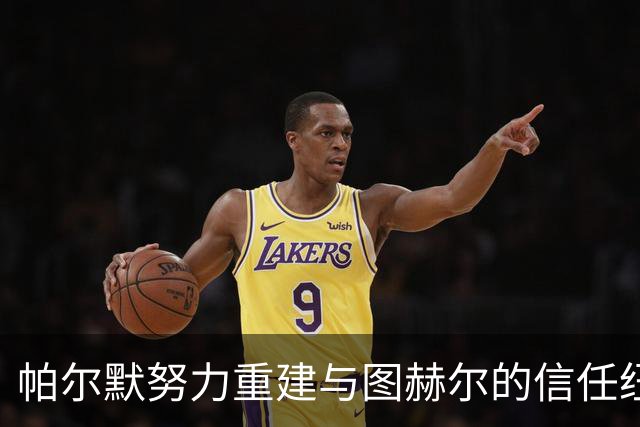 帕尔默努力重建与图赫尔的信任纽带，渴望英格兰国家队归来