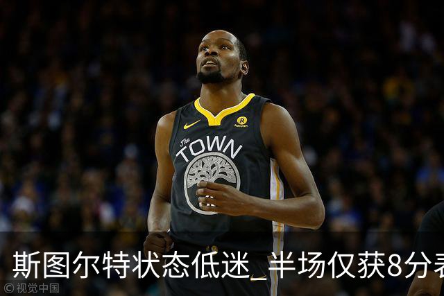 斯图尔特状态低迷 半场仅获8分表现失常